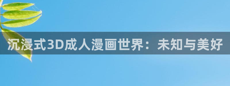 火狼动漫官网：沉浸式3D成人漫画世界：未知与美好