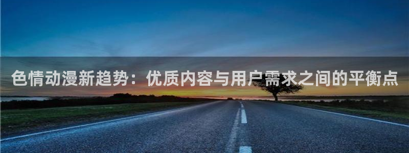 星星动漫网火狼：色情动漫新趋势：优质内容与用户需求之间的平衡点