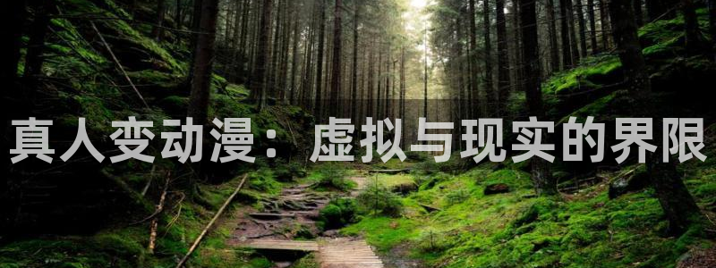 火狼动漫网：真人变动漫：虚拟与现实的界限