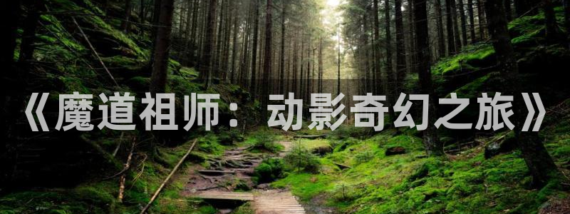 火狼影院动漫在线观看：《魔道祖师：动影奇幻之旅》