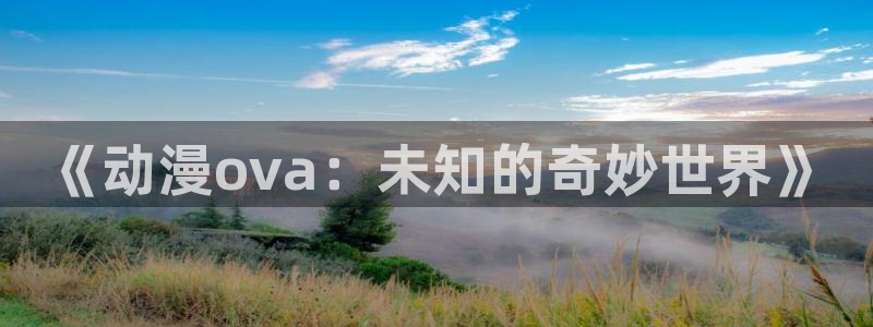 火狼动漫官网动漫观看入口：《动漫ova：未知的奇妙世界》