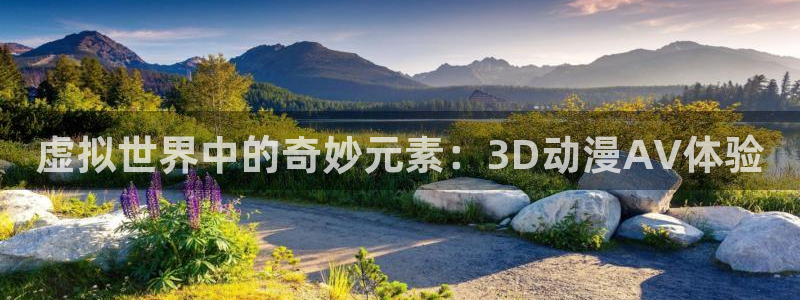 火狼动漫官网入口：虚拟世界中的奇妙元素：3D动漫AV体验