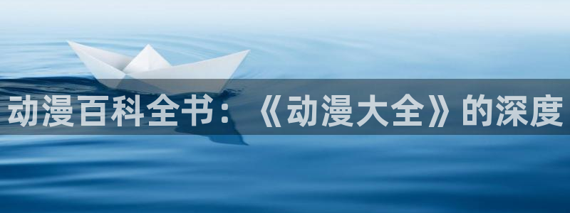 火狼动漫网动漫：动漫百科全书：《动漫大全》的深度