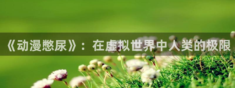 火狼官网动漫免费观看：《动漫憋尿》：在虚拟世界中人类的极限