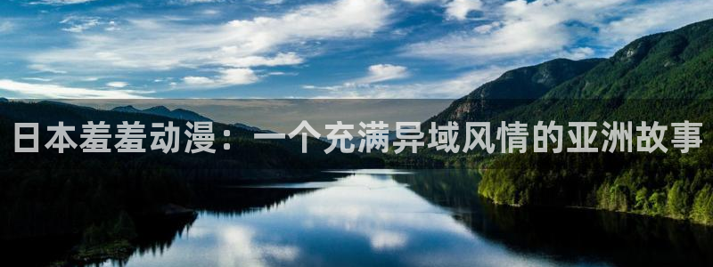 火狼动漫官网：日本羞羞动漫：一个充满异域风情的亚洲故事