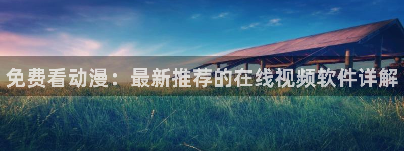 火狼动漫网页版：免费看动漫：最新推荐的在线视频软件详解